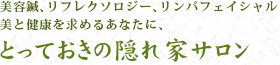 美容鍼、リフレクソロジー、リンパフェイシャル美と健康を求めるあなたに、とっておきの隠れ家サロン